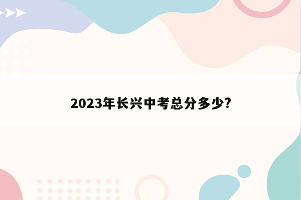 2023年长兴中考总分多少?