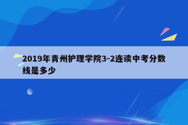 2019年青州护理学院3-2连读中考分数线是多少