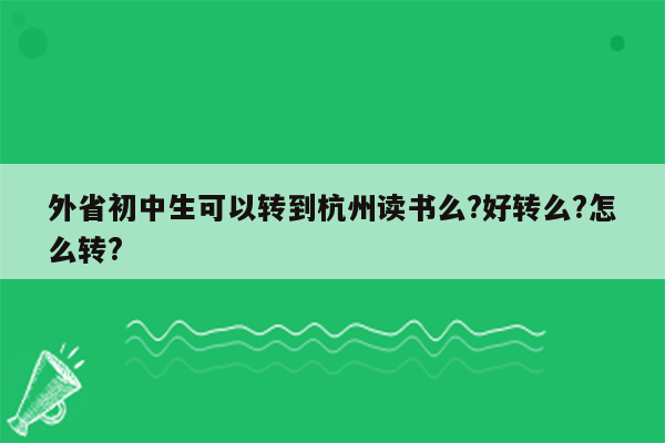外省初中生可以转到杭州读书么?好转么?怎么转?