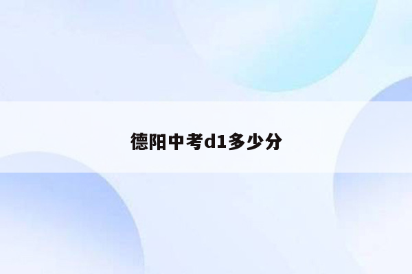 德阳中考d1多少分