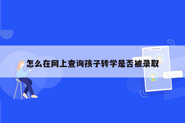 怎么在网上查询孩子转学是否被录取