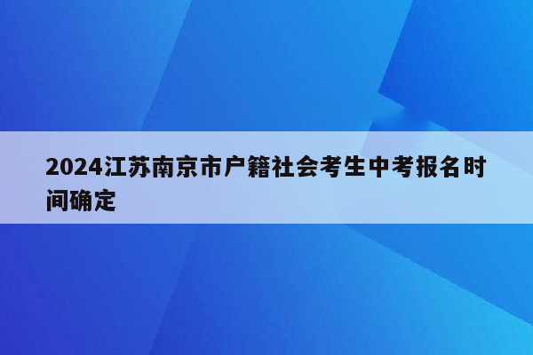 2024江苏南京市户籍社会考生中考报名时间确定