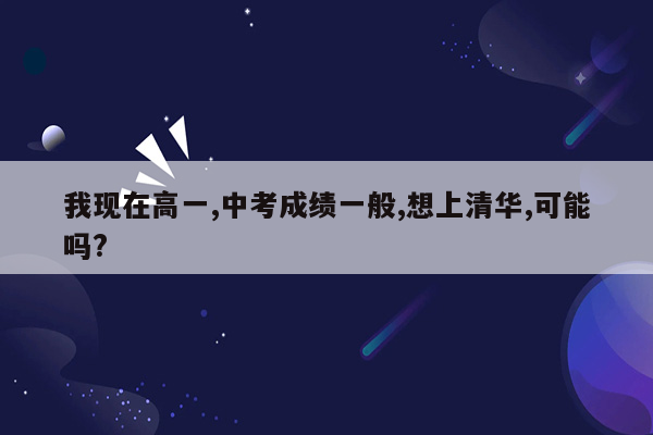 我现在高一,中考成绩一般,想上清华,可能吗?
