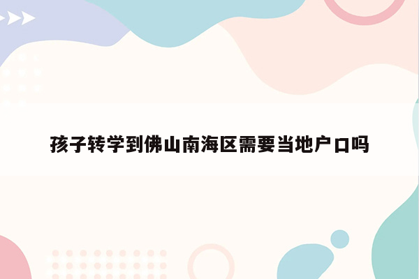 孩子转学到佛山南海区需要当地户口吗