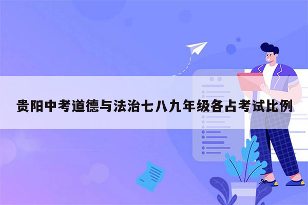 贵阳中考道德与法治七八九年级各占考试比例