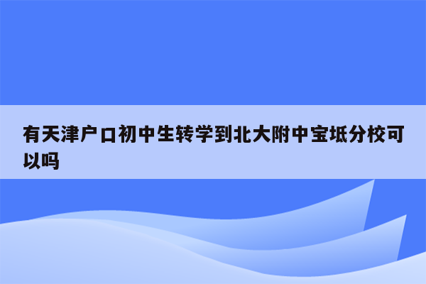 有天津户口初中生转学到北大附中宝坻分校可以吗