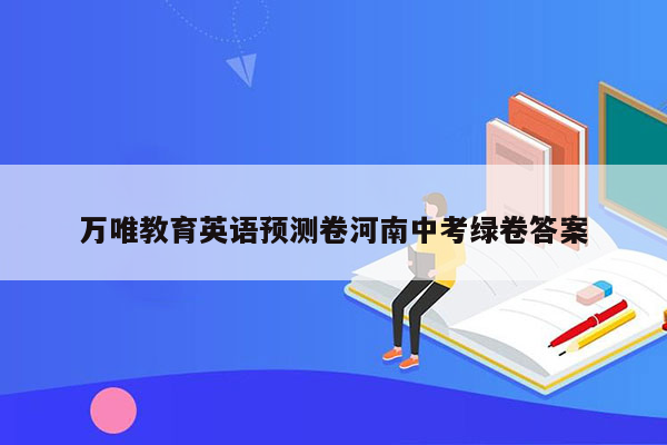 万唯教育英语预测卷河南中考绿卷答案