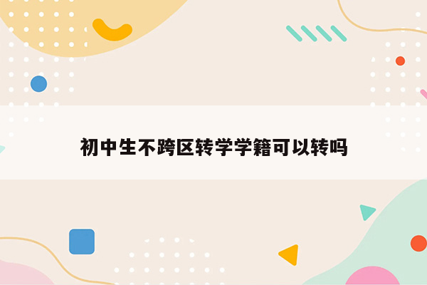 初中生不跨区转学学籍可以转吗