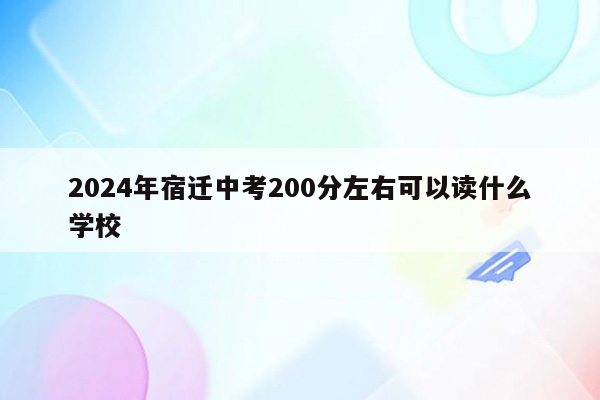 2024年宿迁中考200分左右可以读什么学校