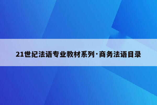 21世纪法语专业教材系列·商务法语目录