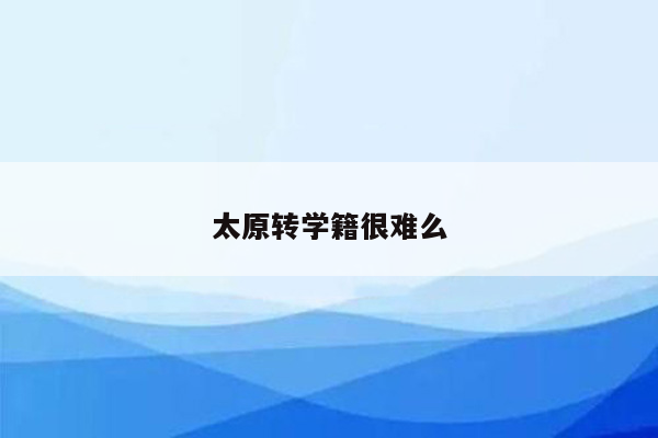 太原转学籍很难么