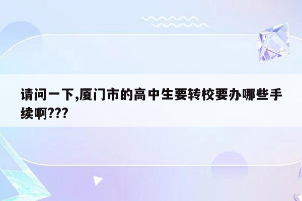 请问一下,厦门市的高中生要转校要办哪些手续啊???