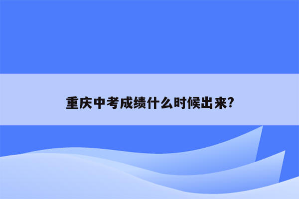 重庆中考成绩什么时候出来?