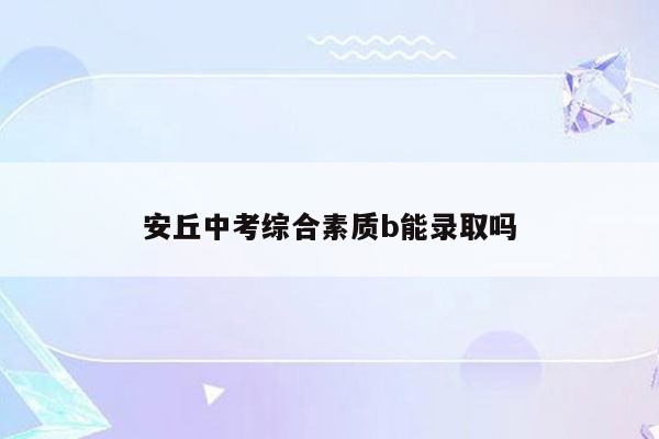 安丘中考综合素质b能录取吗