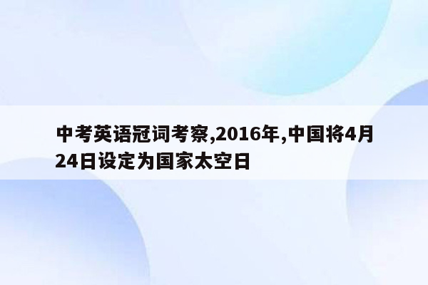 中考英语冠词考察,2016年,中国将4月24日设定为国家太空日