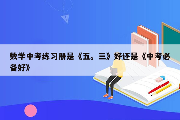 数学中考练习册是《五。三》好还是《中考必备好》