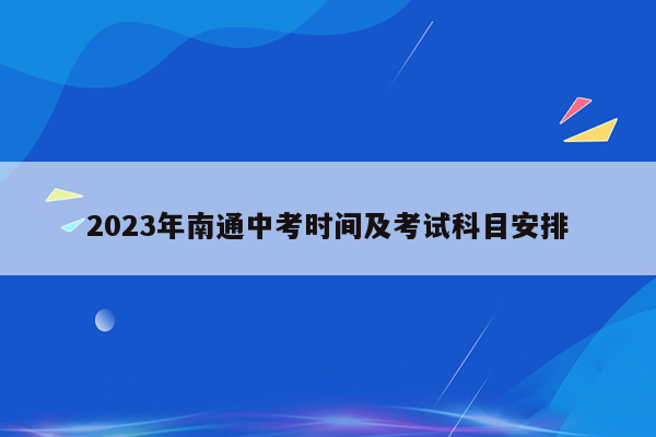 2023年南通中考时间及考试科目安排