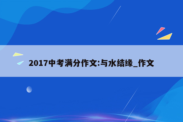 2017中考满分作文:与水结缘_作文