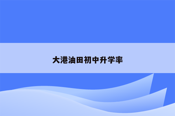 大港油田初中升学率
