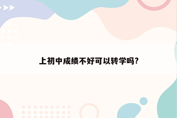 上初中成绩不好可以转学吗?