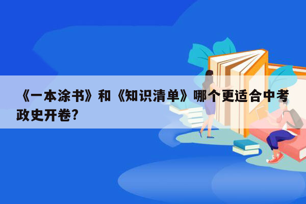 《一本涂书》和《知识清单》哪个更适合中考政史开卷?