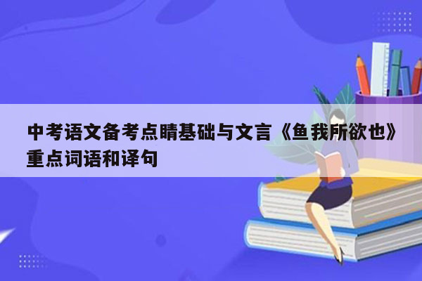 中考语文备考点睛基础与文言《鱼我所欲也》重点词语和译句