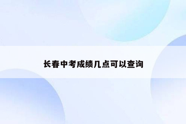 长春中考成绩几点可以查询