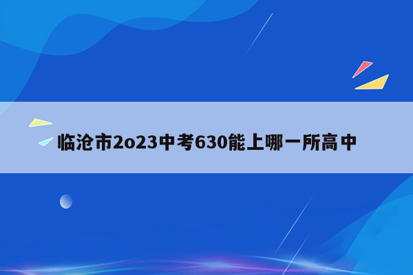 临沧市2o23中考630能上哪一所高中