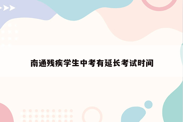 南通残疾学生中考有延长考试时间