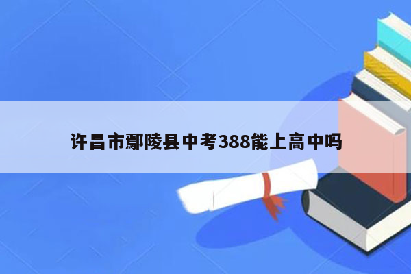 许昌市鄢陵县中考388能上高中吗