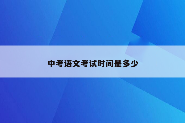中考语文考试时间是多少