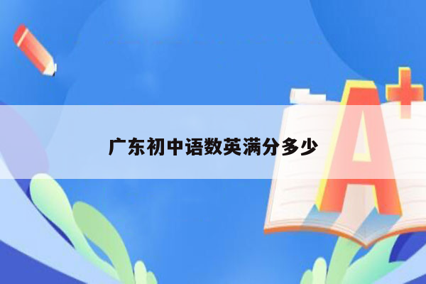 广东初中语数英满分多少