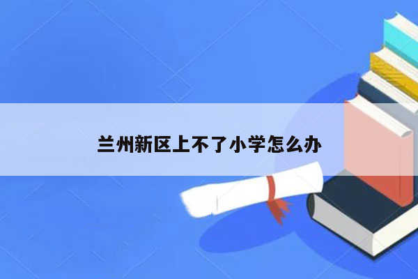 兰州新区上不了小学怎么办