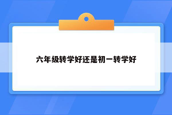 六年级转学好还是初一转学好