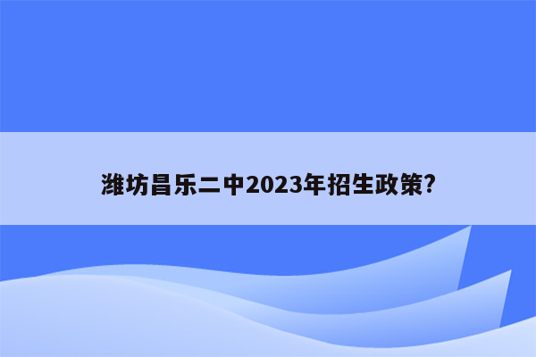 潍坊昌乐二中2023年招生政策?