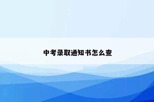 中考录取通知书怎么查