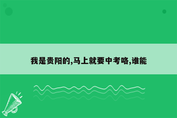 我是贵阳的,马上就要中考咯,谁能