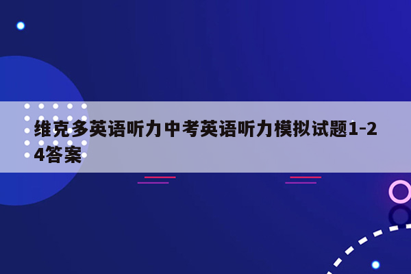 维克多英语听力中考英语听力模拟试题1-24答案