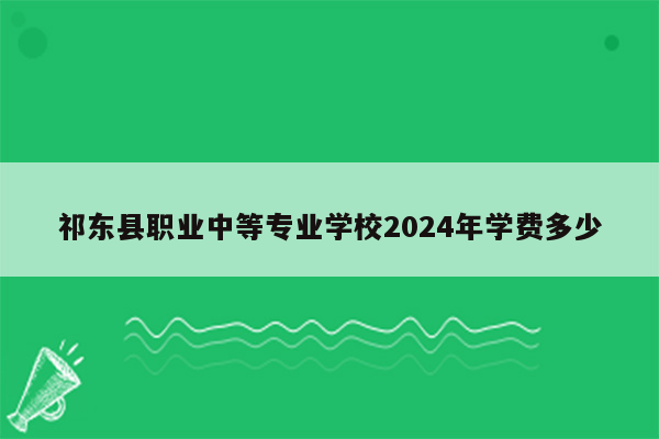 祁东县职业中等专业学校2024年学费多少
