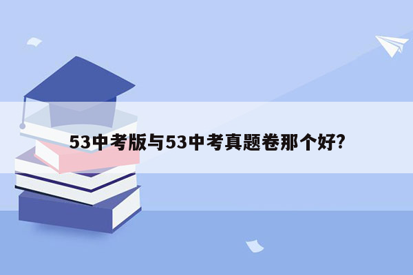 53中考版与53中考真题卷那个好?