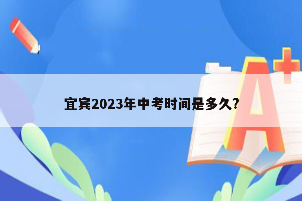 宜宾2023年中考时间是多久?