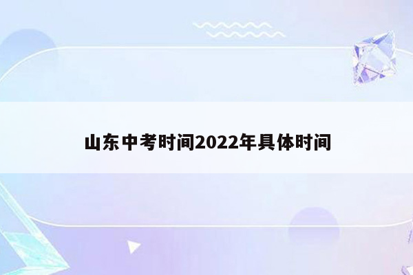 山东中考时间2022年具体时间