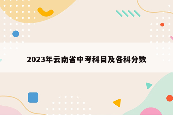 2023年云南省中考科目及各科分数
