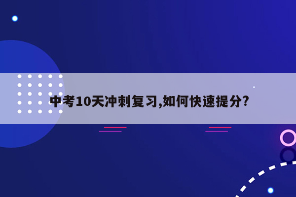 中考10天冲刺复习,如何快速提分?