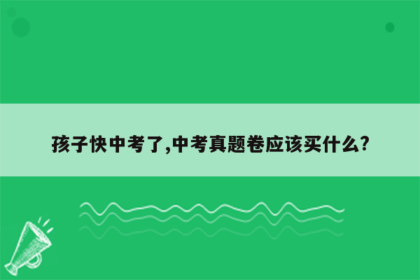 孩子快中考了,中考真题卷应该买什么?