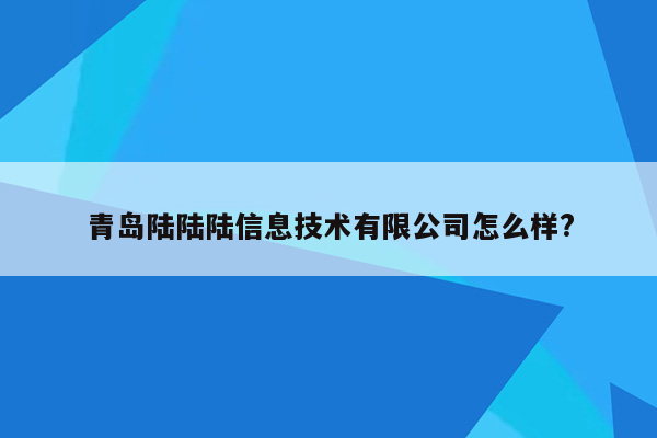 青岛陆陆陆信息技术有限公司怎么样?