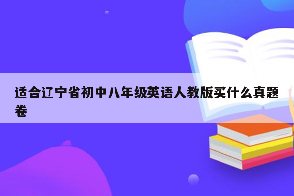 适合辽宁省初中八年级英语人教版买什么真题卷