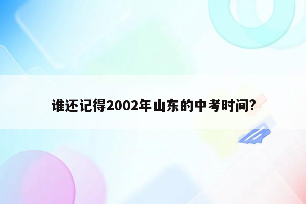 谁还记得2002年山东的中考时间?