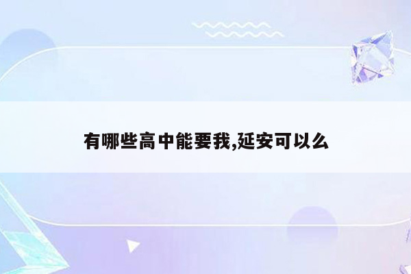 有哪些高中能要我,延安可以么