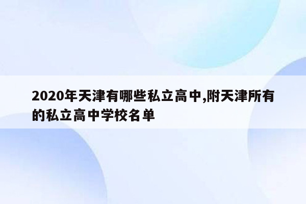 2020年天津有哪些私立高中,附天津所有的私立高中学校名单